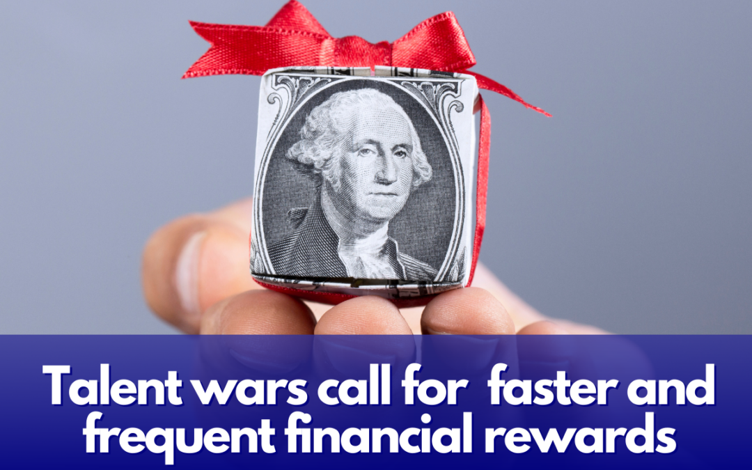 Talent Wars Call for Faster and Frequent Financial Rewards!